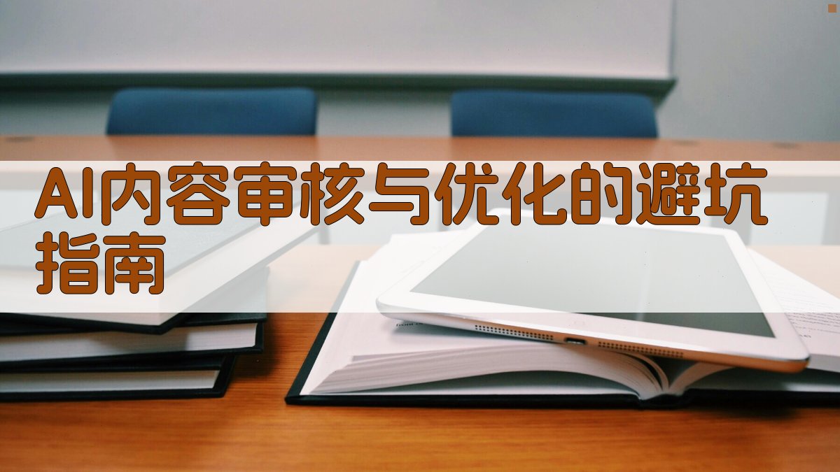 AI内容审核与优化的避坑指南 图4