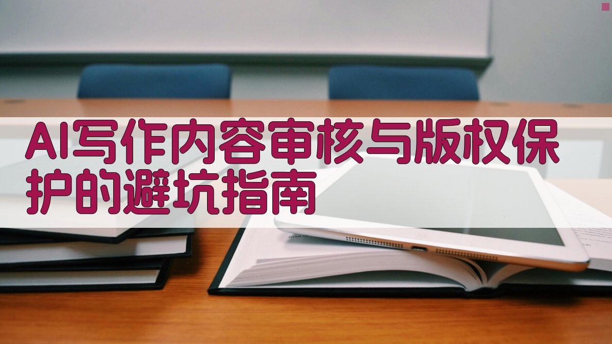 AI写作内容审核与版权保护的避坑指南 图1