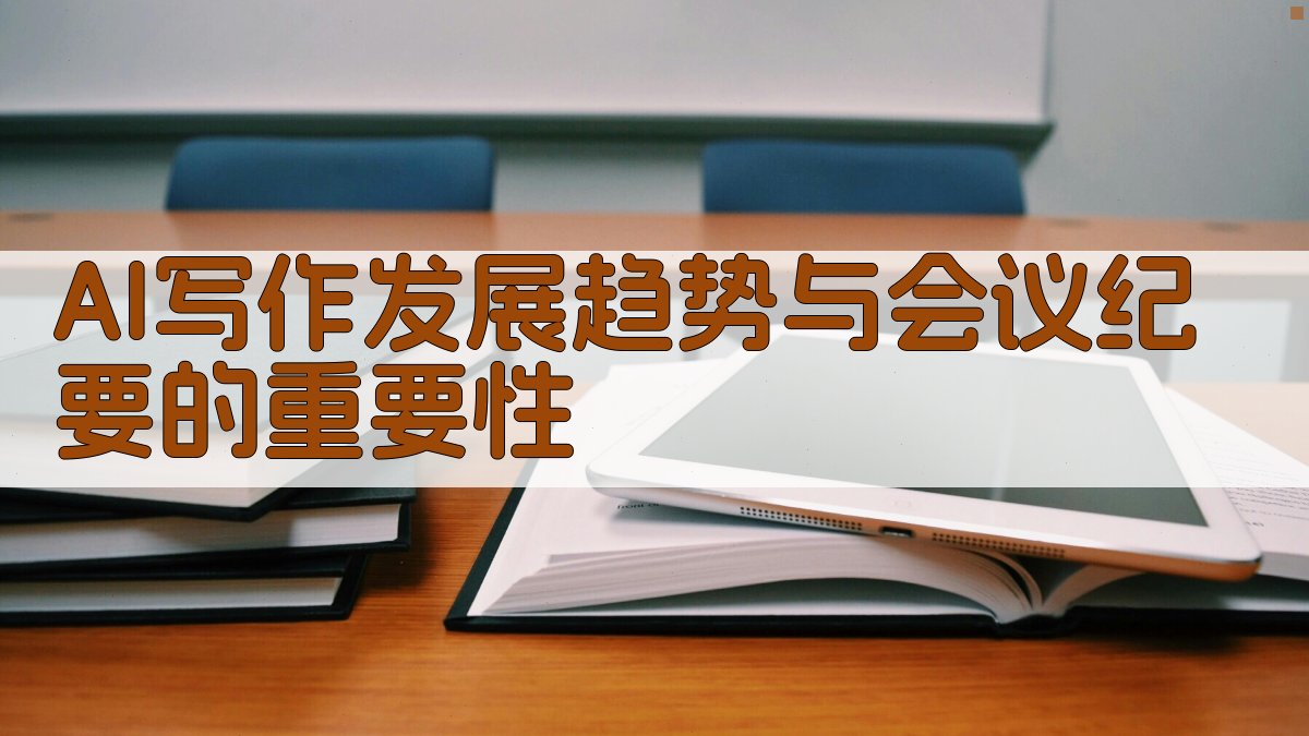 AI写作发展趋势与会议纪要的重要性 图1