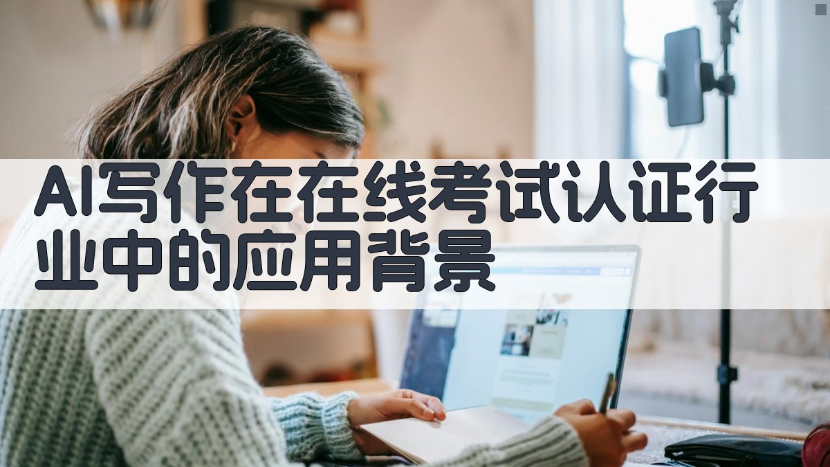 AI写作在在线考试认证行业中的应用背景 图1