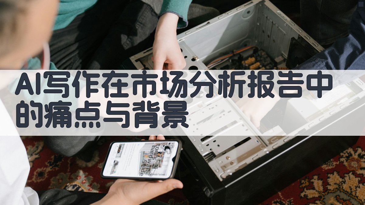 AI写作在市场分析报告中的痛点与背景 图1