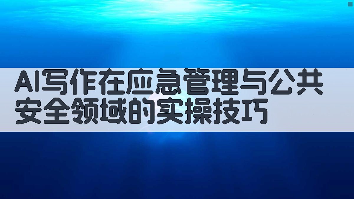 AI写作在应急管理与公共安全领域的实操技巧 图3