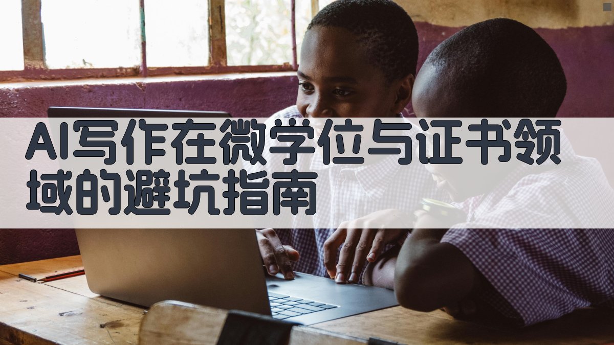 AI写作在微学位与证书领域的避坑指南 图2