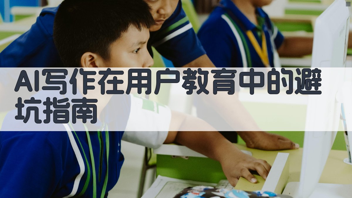 AI写作在用户教育中的避坑指南 图2
