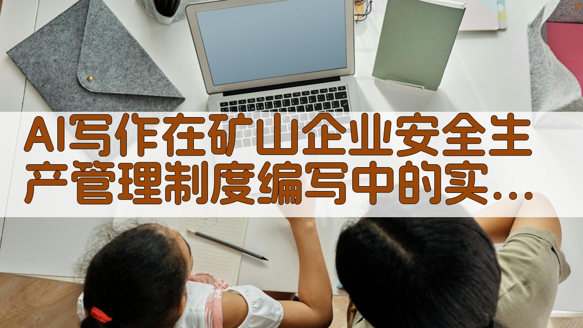 AI写作在矿山企业安全生产管理制度编写中的实操技巧 图2