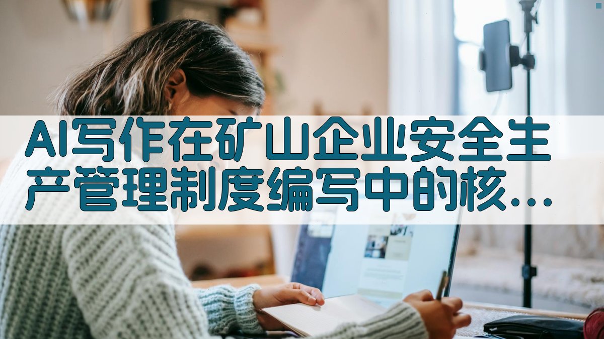 AI写作在矿山企业安全生产管理制度编写中的核心解析 图1