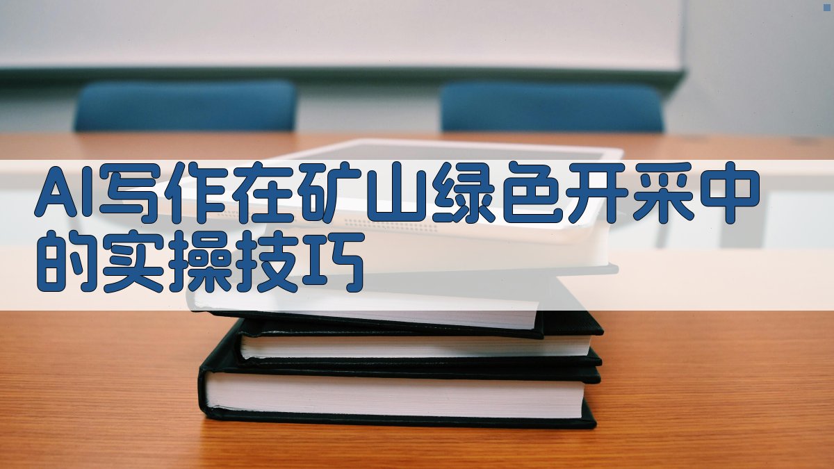 AI写作在矿山绿色开采中的实操技巧 图2