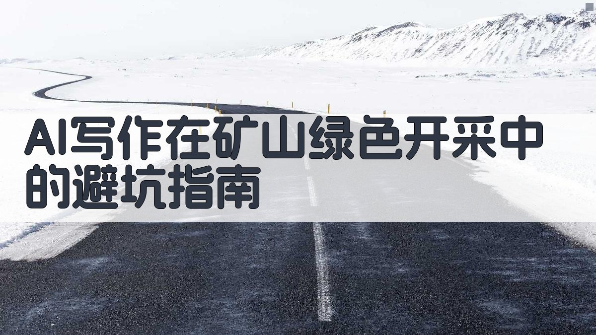 AI写作在矿山绿色开采中的避坑指南 图3