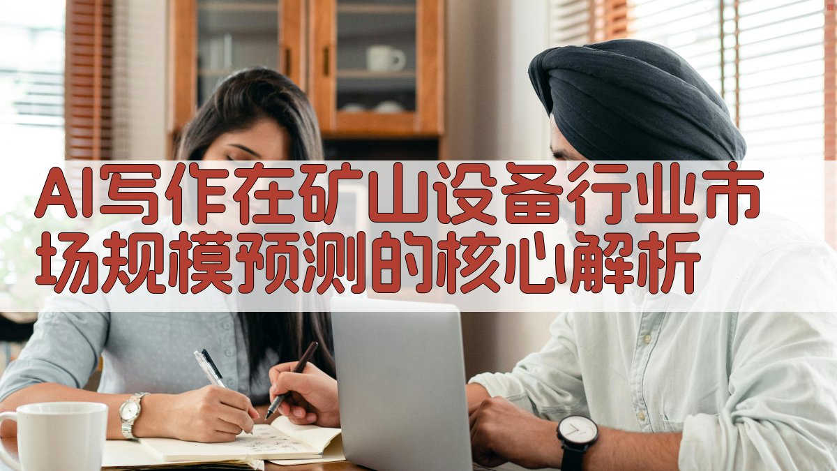 AI写作在矿山设备行业市场规模预测的核心解析 图2