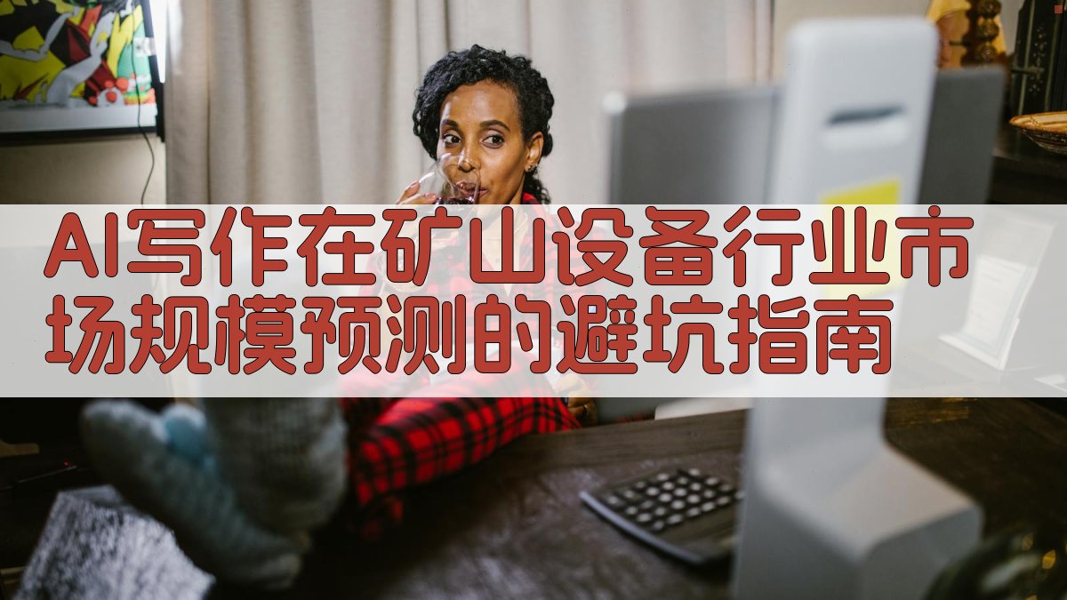 AI写作在矿山设备行业市场规模预测的避坑指南 图4