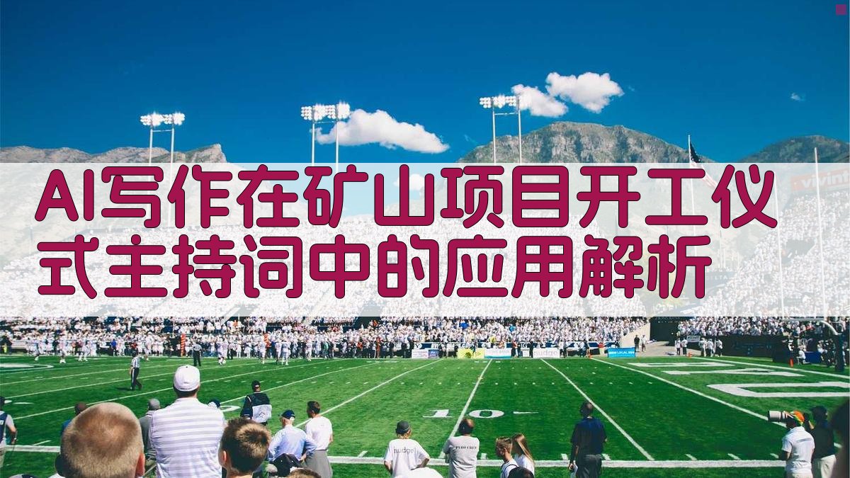 AI写作在矿山项目开工仪式主持词中的应用解析 图2