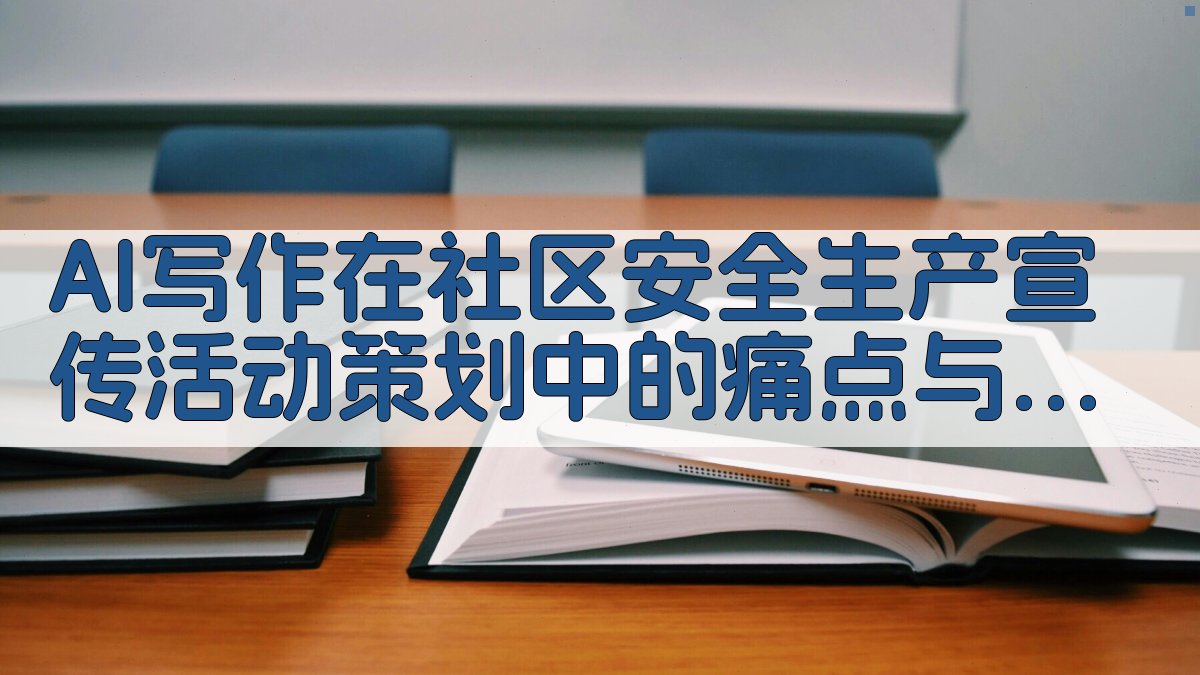 AI写作在社区安全生产宣传活动策划中的痛点与背景 图1