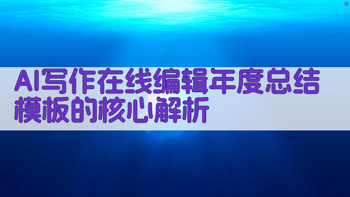 AI写作在线编辑年度总结模板的核心解析 图1