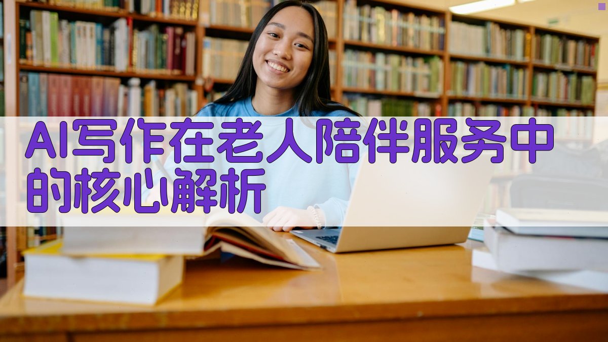 AI写作在老人陪伴服务中的核心解析 图2