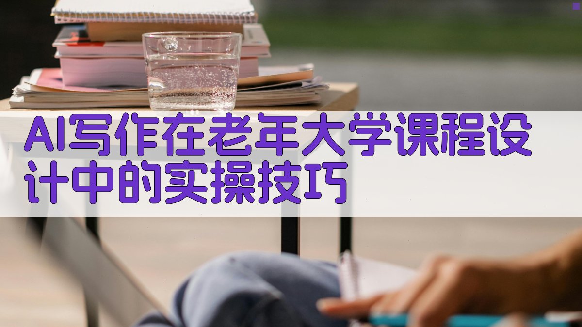 AI写作在老年大学课程设计中的实操技巧 图1
