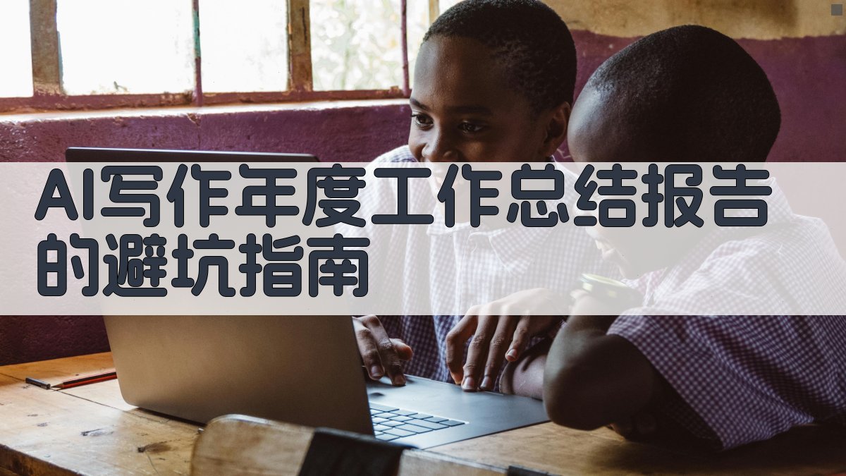 AI写作年度工作总结报告的避坑指南 图3