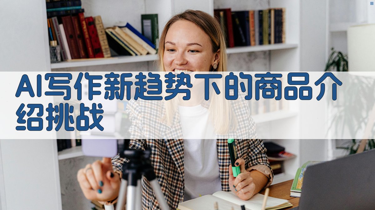 2025年AI写作挑战用AI创作“0差评”商品介绍
