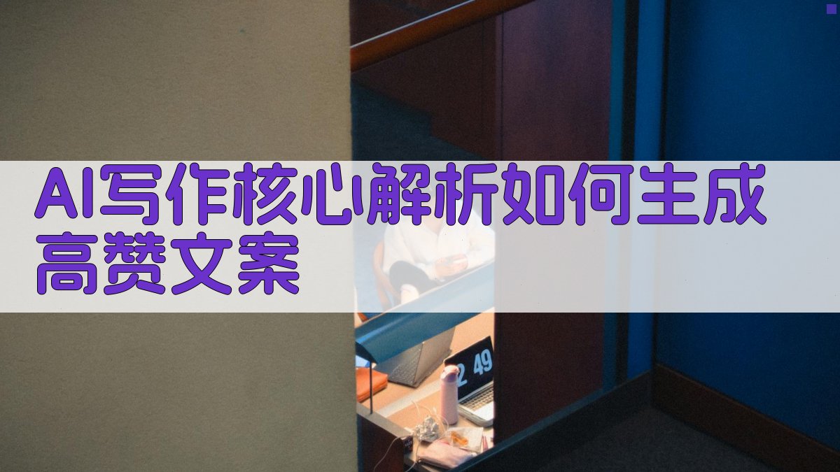 AI写作核心解析：如何生成高赞文案 图2
