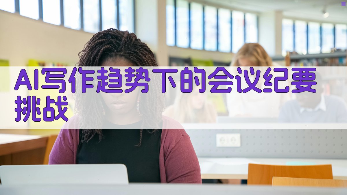 AI写作趋势下的会议纪要挑战 图1