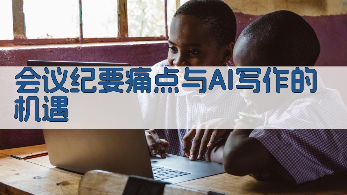 会议纪要痛点与AI写作的机遇 图1