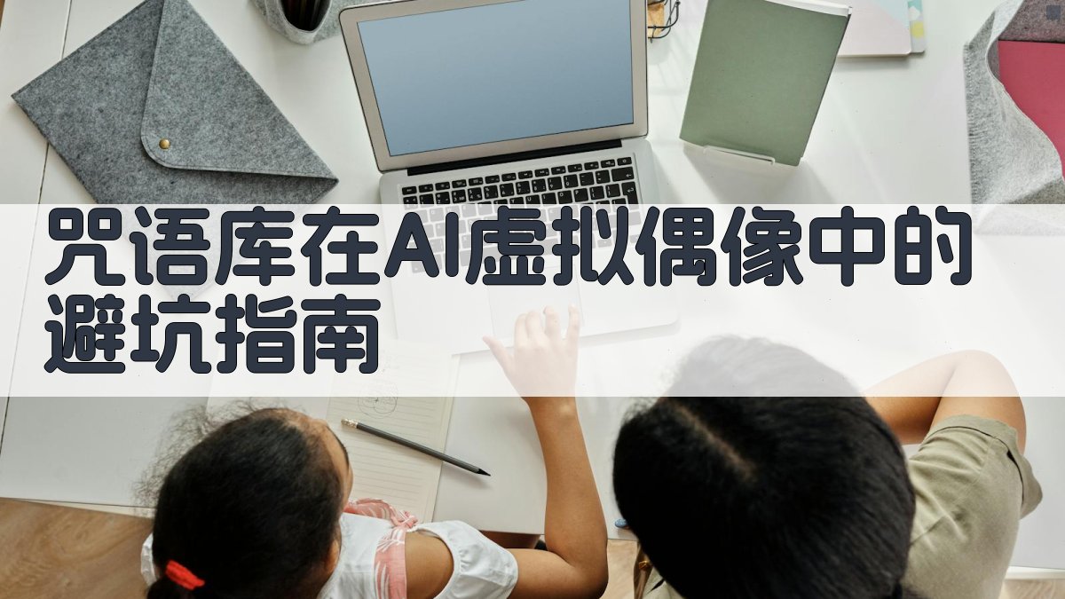 咒语库在AI虚拟偶像中的避坑指南 图2