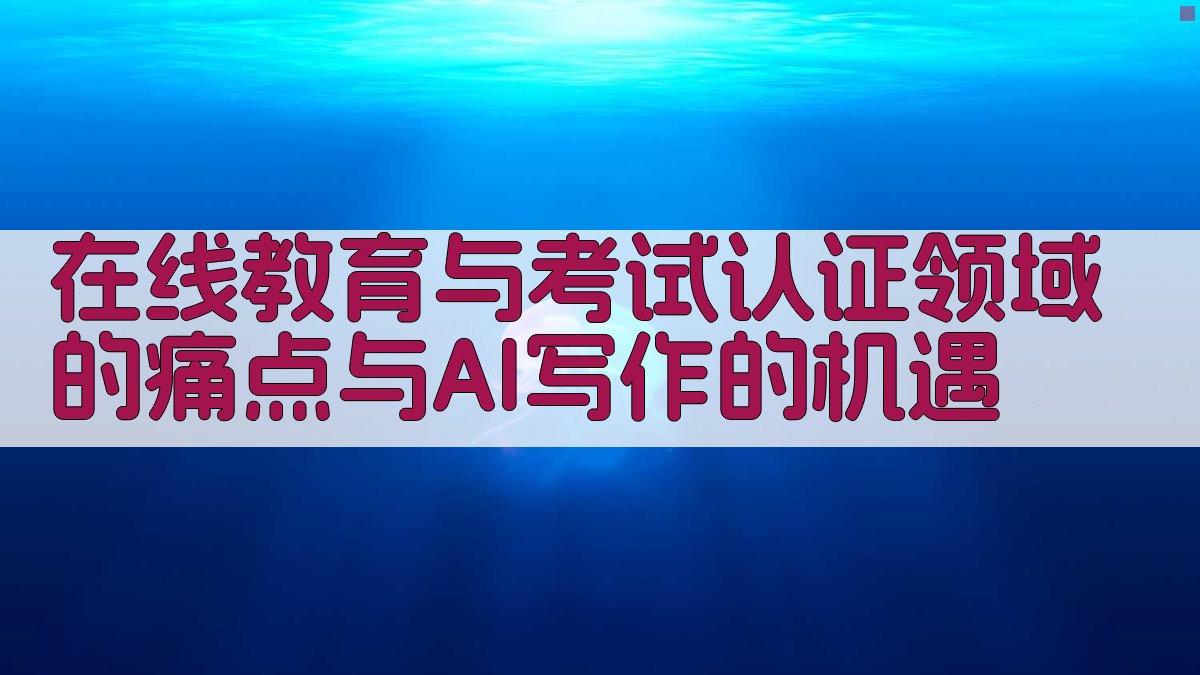 在线教育与考试认证领域的痛点与AI写作的机遇 图2