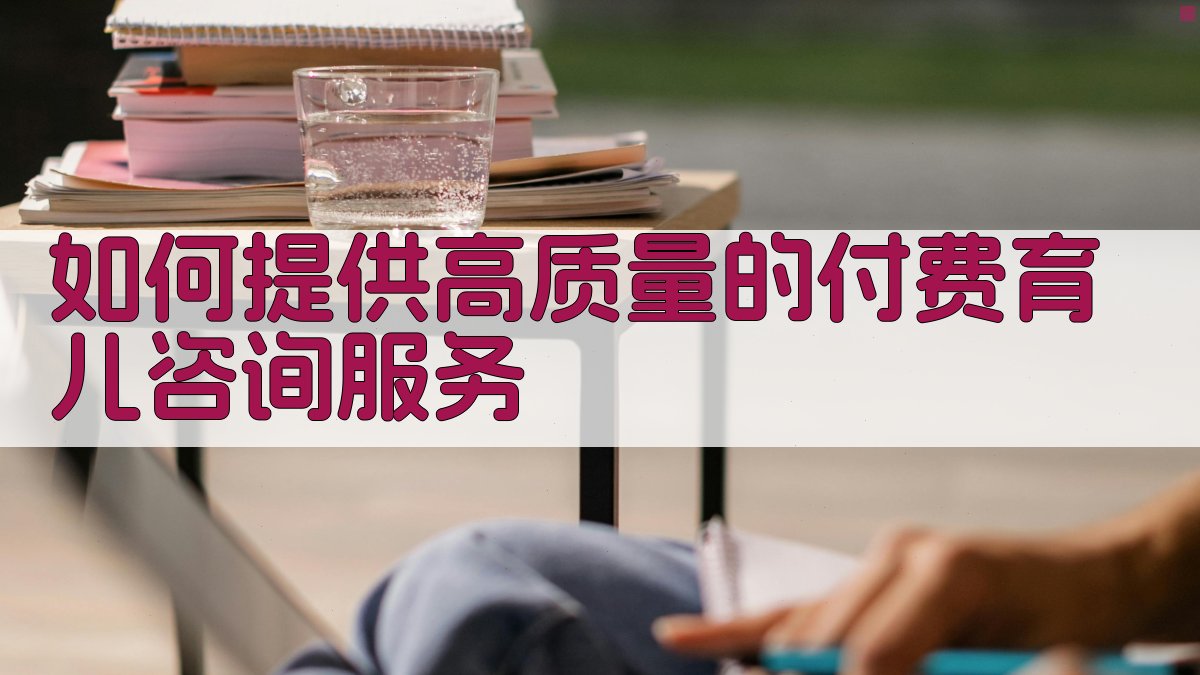 如何提供高质量的付费育儿咨询服务 图2