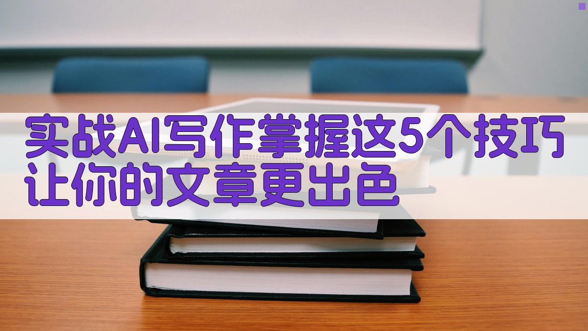 实战AI写作：掌握这5个技巧让你的文章更出色 图1