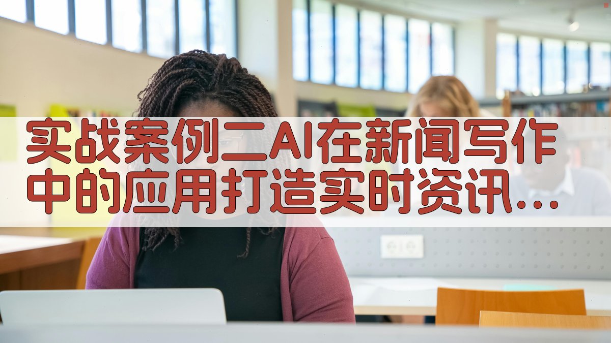 实战案例二AI在新闻写作中的应用，打造实时资讯新体验 图1