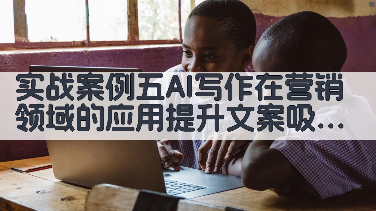 实战案例五AI写作在营销领域的应用，提升文案吸引力 图4