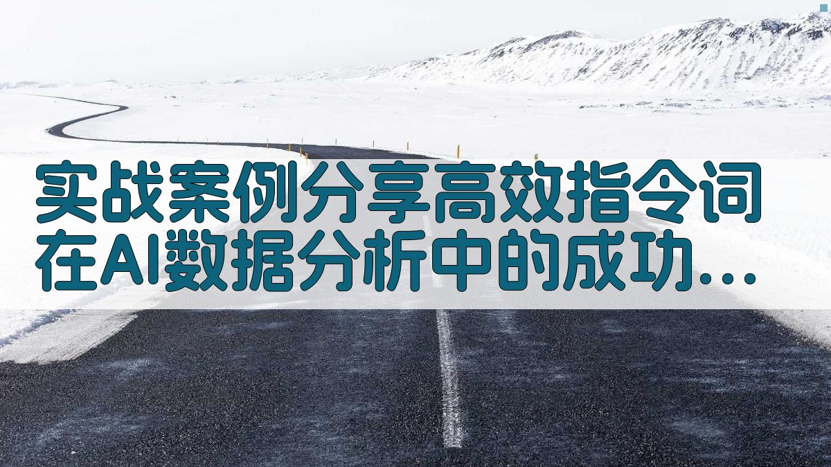 实战案例分享高效指令词在AI数据分析中的成功应用 图4