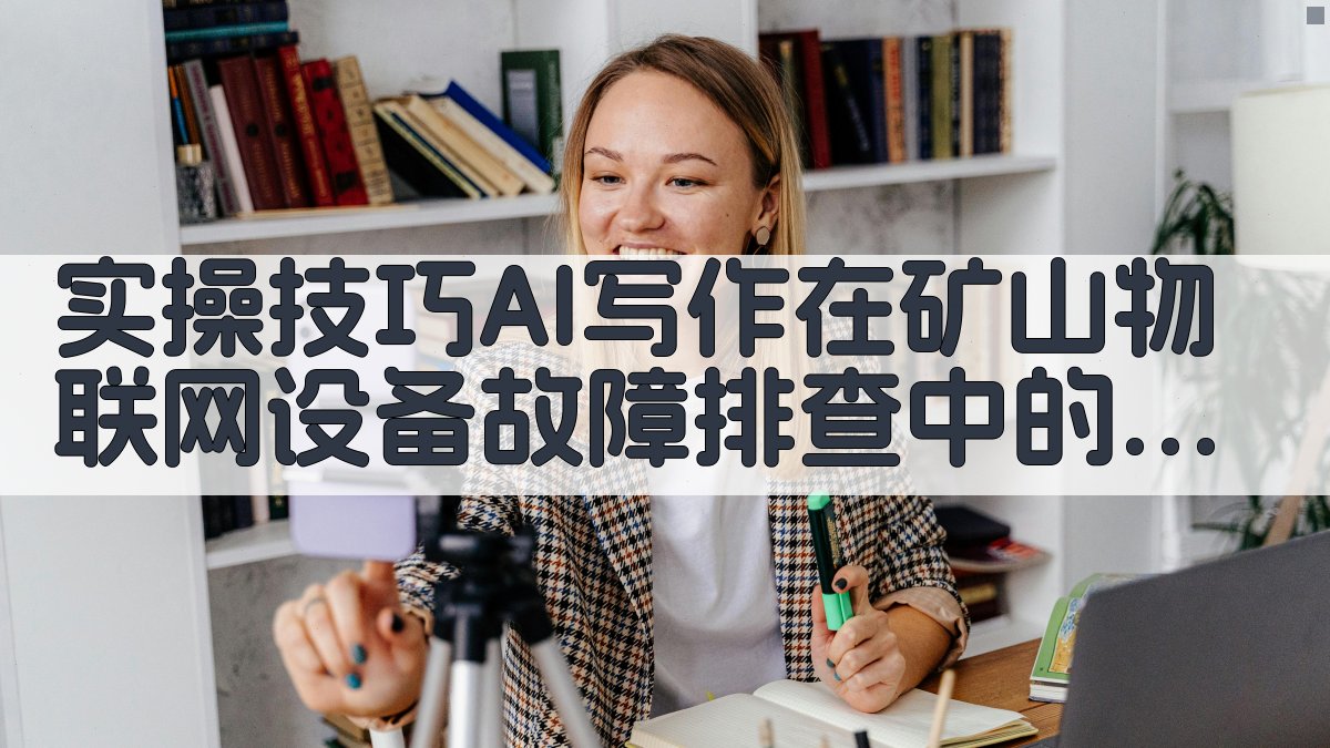 实操技巧：AI写作在矿山物联网设备故障排查中的应用 图3