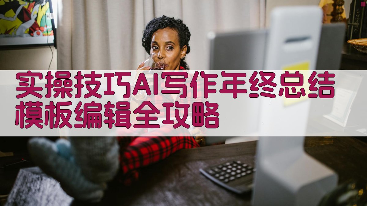 实操技巧：AI写作年终总结模板编辑全攻略 图3