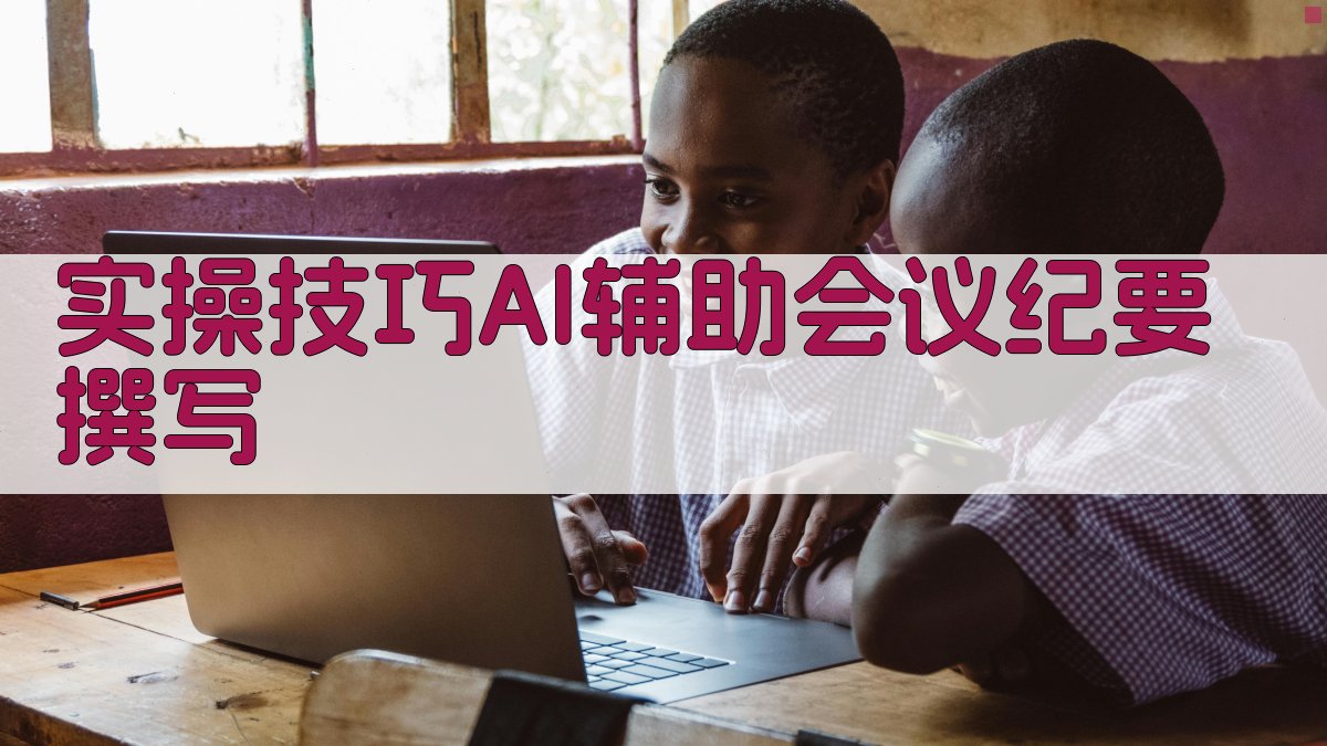 实操技巧：AI辅助会议纪要撰写 图1