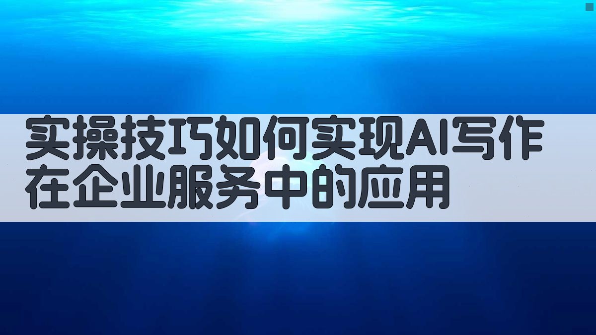 实操技巧：如何实现AI写作在企业服务中的应用 图3