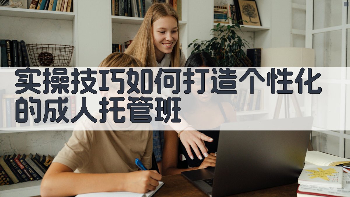 实操技巧：如何打造个性化的成人托管班 图3