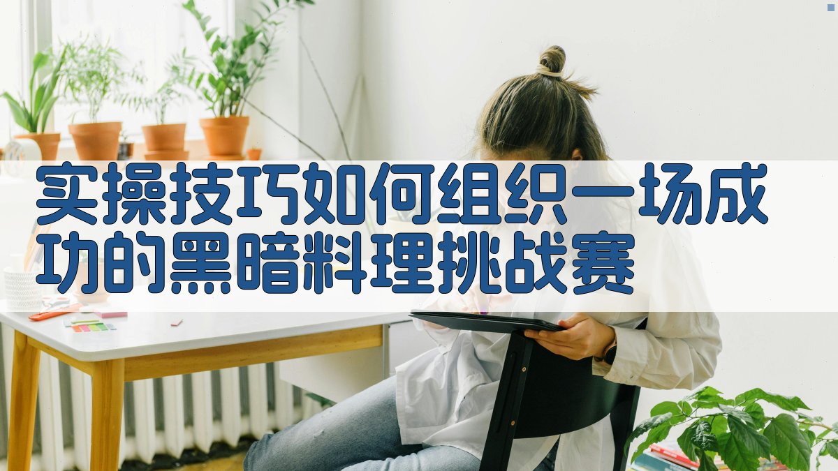 实操技巧：如何组织一场成功的‘黑暗料理’挑战赛 图1