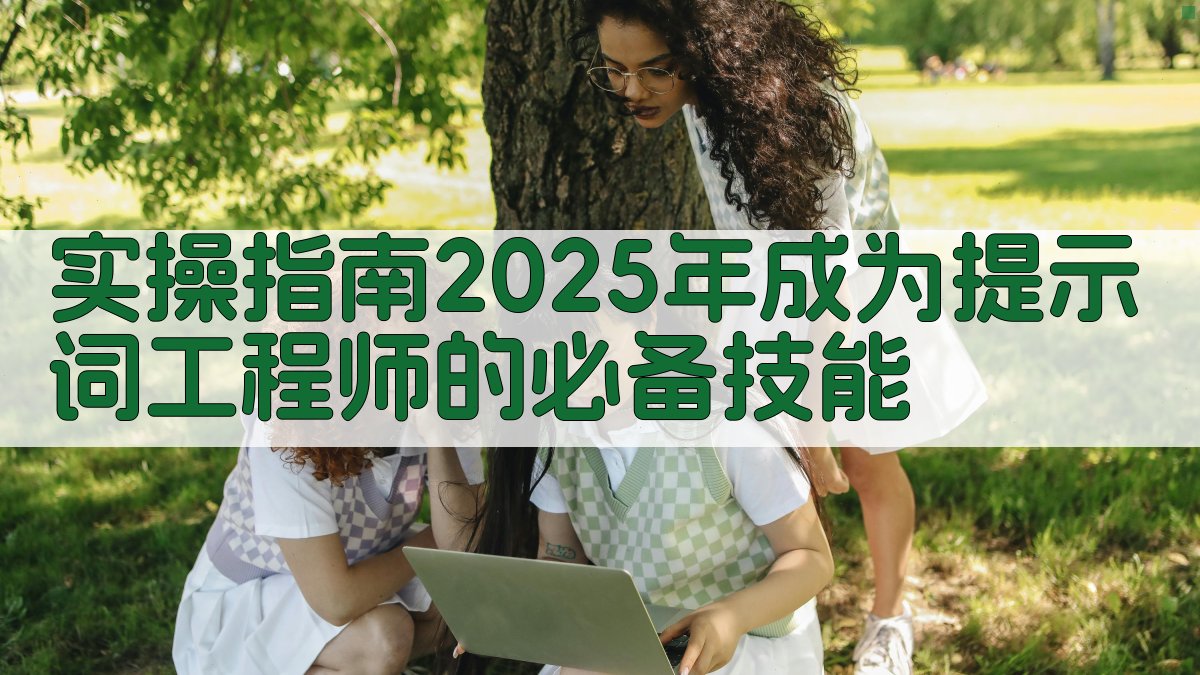 实操指南2025年成为提示词工程师的必备技能 图3