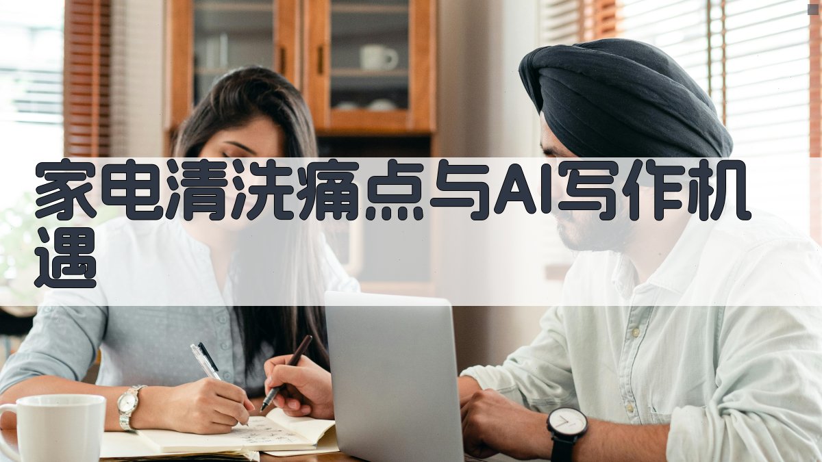 家电清洗痛点与AI写作机遇 图1