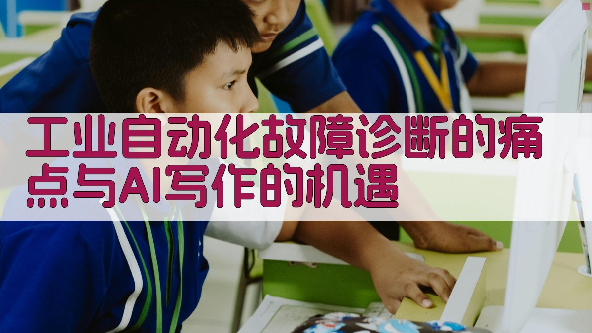 工业自动化故障诊断的痛点与AI写作的机遇 图1