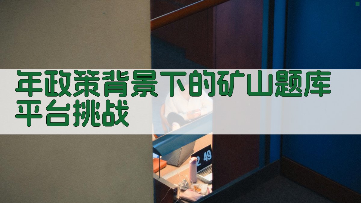 年政策背景下的矿山题库平台挑战 图1