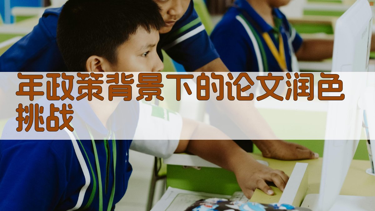 年政策背景下的论文润色挑战 图1