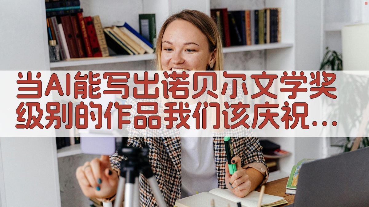 当AI能写出诺贝尔文学奖级别的作品，我们该庆祝还是恐慌？ 图1