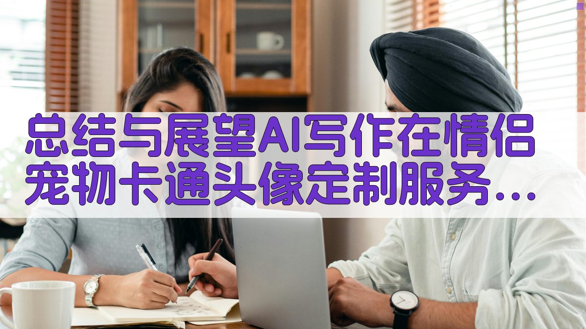 总结与展望：AI写作在“情侣/宠物”卡通头像定制服务中的应用前景 图2