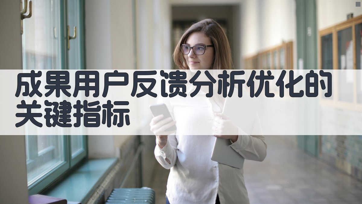 成果用户反馈分析优化的关键指标 图4