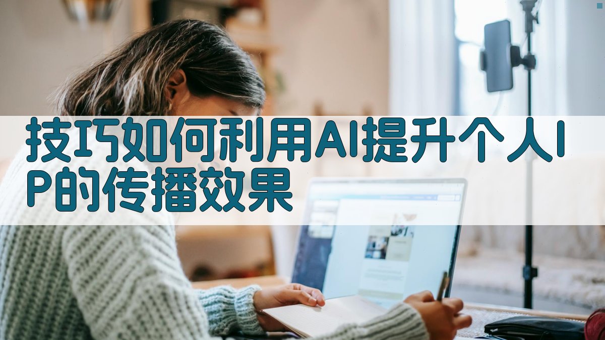 技巧如何利用AI提升个人IP的传播效果 图2