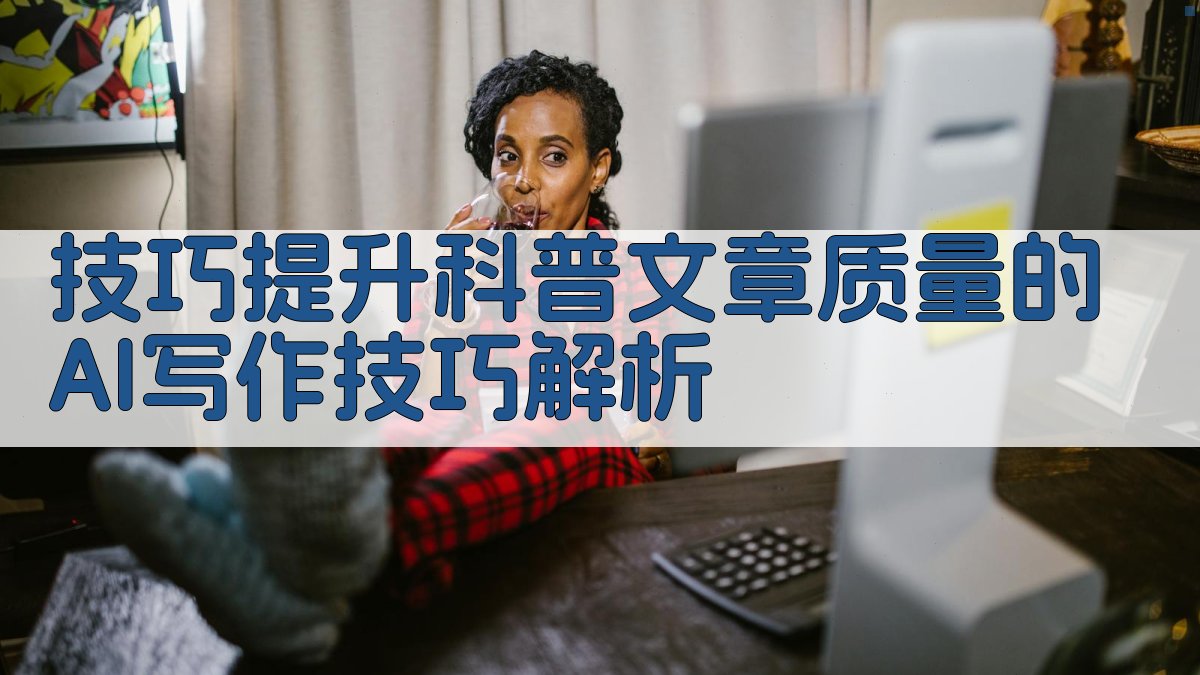 技巧提升科普文章质量的AI写作技巧解析 图2