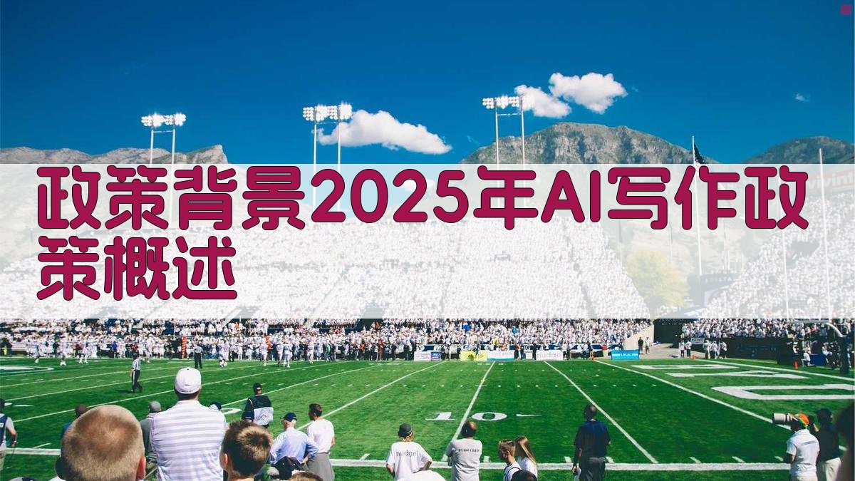政策背景：2025年AI写作政策概述 图2