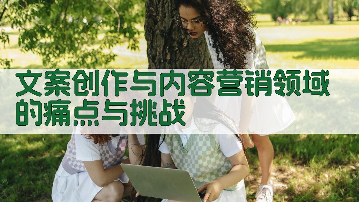 文案创作与内容营销领域的痛点与挑战 图1
