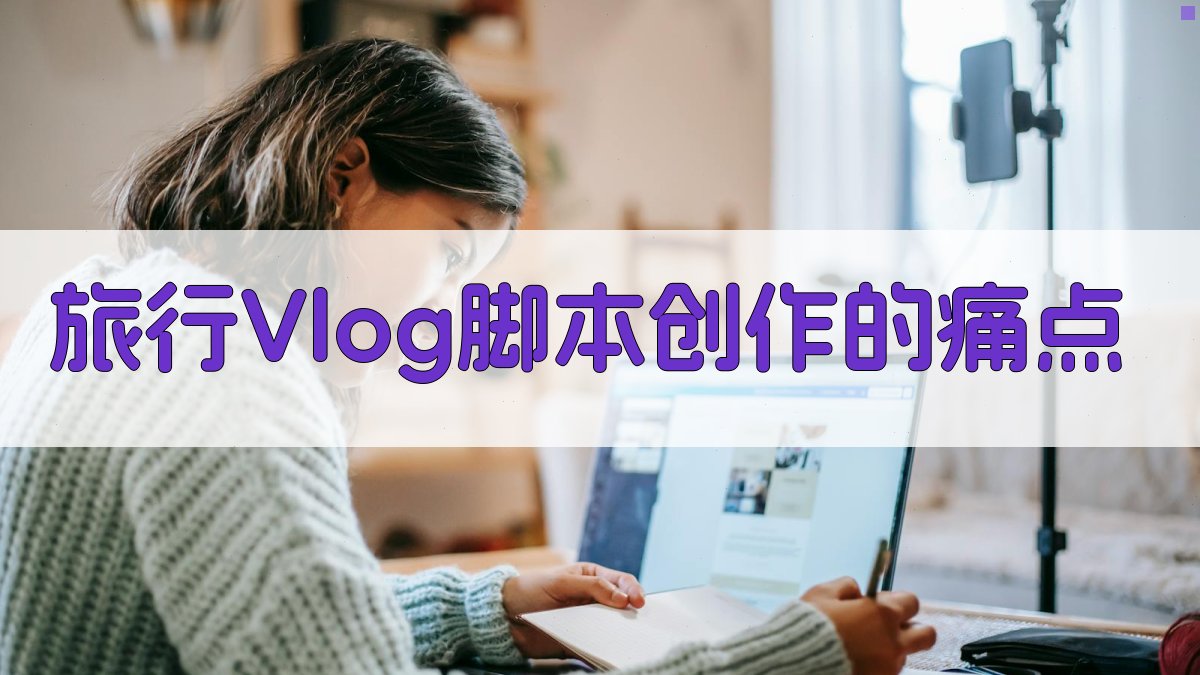 旅行Vlog脚本创作的痛点 图1